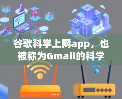 谷歌科学上网app，也被称为Gmail的科学功能，是一个整合了多种科学计算功能的邮件服务。以下是对该应用的详细介绍