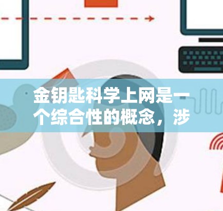金钥匙科学上网是一个综合性的概念，涉及多个领域，包括技术、科学和互联网技术。以下是对该概念的逐步解释