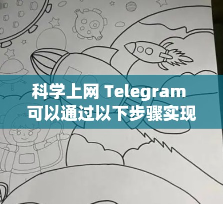 科学上网 Telegram 可以通过以下步骤实现，确保高效、安全和便捷