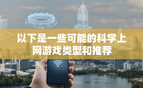 以下是一些可能的科学上网游戏类型和推荐 以下是一些可能的科学上网游戏类型和推荐