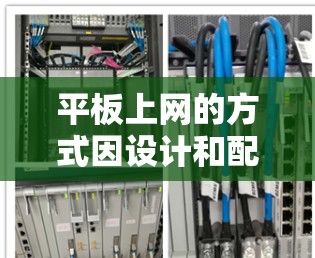 平板上网的方式因设计和配置而异,以下是一些方法和考虑 平板上网的方式因设计和配置而异,以下是一些方法和考虑