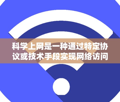 科学上网是一种通过特定协议或技术手段实现网络访问的方法,旨在安全地访问互联网资源。以下是一个系统性的指南,帮助您科学上网 科学上网是一种通过特定协议或技术手段实现网络访问的方法,旨在安全地访问互联网资源。以下是一个系统性的指南,帮助您科学上网
