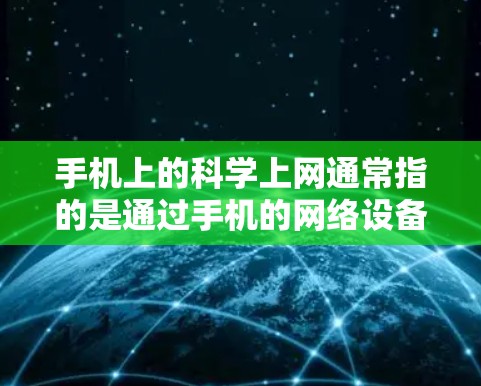 手机上的科学上网通常指的是通过手机的网络设备或应用程序来管理上网设置，以确保安全、高效和方便。以下是一些常见的操作步骤和功能