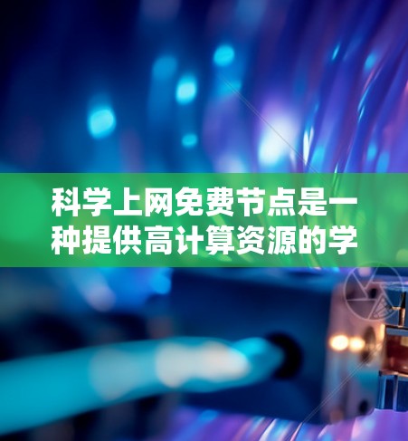 科学上网免费节点是一种提供高计算资源的学术平台,主要用于支持研究论文的撰写和分析。以下是对这些节点的详细说明 科学上网免费节点是一种提供高计算资源的学术平台,主要用于支持研究论文的撰写和分析。以下是对这些节点的详细说明