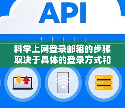 科学上网登录邮箱的步骤取决于具体的登录方式和工具。以下是几种可能的步骤