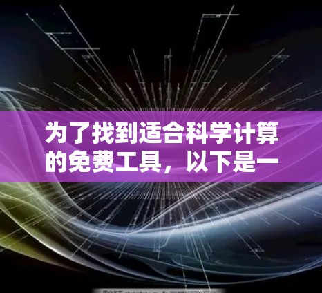 为了找到适合科学计算的免费工具，以下是一些推荐的选项，每个工具都有其特定的功能和使用方法