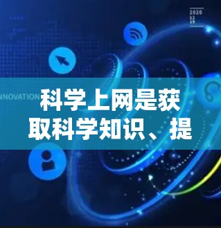 科学上网是获取科学知识、提升专业技能的工具,但使用时需谨慎。以下是一些总结 科学上网是获取科学知识、提升专业技能的工具,但使用时需谨慎。以下是一些总结