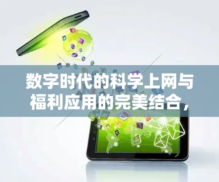 数字时代的科学上网与福利应用的完美结合,如何让科技服务于我们的生活 数字时代的科学上网与福利应用的完美结合,如何让科技服务于我们的生活