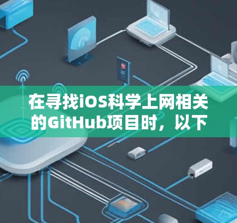 在寻找iOS科学上网相关的GitHub项目时,以下是一些推荐项目和他们的详细信息 在寻找iOS科学上网相关的GitHub项目时,以下是一些推荐项目和他们的详细信息