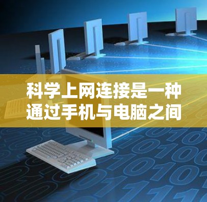 科学上网连接是一种通过手机与电脑之间的网络连接，将手机设备和电脑应用整合到一起，实现多种功能的结合使用。以下是科学上网连接的详细分析