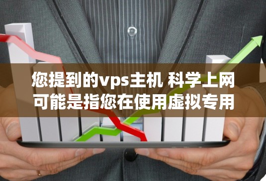 您提到的vps主机 科学上网可能是指您在使用虚拟专用服务器（VPS）或云服务器（Cloud Server）来支持科学实验或数据处理的需求。以下是关于科学上网的建议