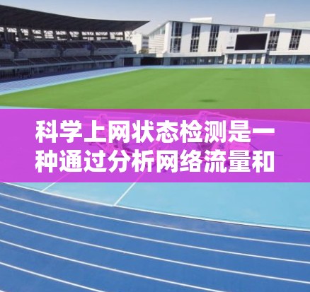 科学上网状态检测是一种通过分析网络流量和数据来捕捉异常情况的技术，旨在实时监控和预防网络故障。以下是科学上网状态检测的详细步骤和方法