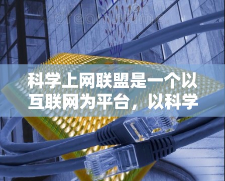 科学上网联盟是一个以互联网为平台,以科学为特色的专业组织或平台,旨在通过互联网促进科学教育、科研、技术交流等多种活动,推动科学知识的普及和传播。以下是对科学上网联盟的详细分析 科学上网联盟是一个以互联网为平台,以科学为特色的专业组织或平台,旨在通过互联网促进科学教育、科研、技术交流等多种活动,推动科学知识的普及和传播。以下是对科学上网联盟的详细分析