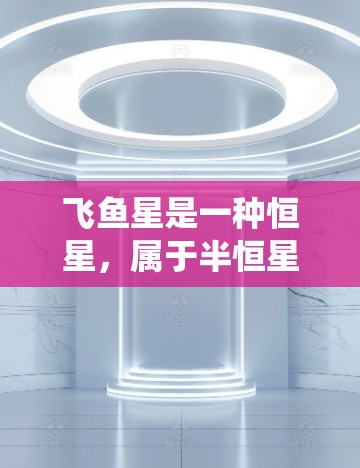 飞鱼星是一种恒星,属于半恒星型,位于银河系的星系团中。它以星团飞鱼星星团命名,是一个广为人知的星系团。飞鱼星的名称可能因观测手段或星系团命名系统而有所不同,但通常指的是该星系团的中心恒星 飞鱼星是一种恒星,属于半恒星型,位于银河系的星系团中。它以星团飞鱼星星团命名,是一个广为人知的星系团。飞鱼星的名称可能因观测手段或星系团命名系统而有所不同,但通常指的是该星系团的中心恒星