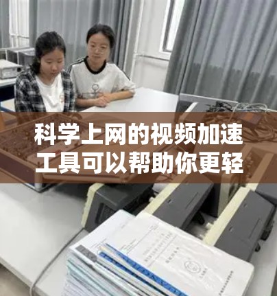 科学上网的视频加速工具可以帮助你更轻松地下载和观看视频，特别是对于长视频或复杂实验视频。以下是一个详细且有条理的指南，帮助您高效使用科学上网的加速工具