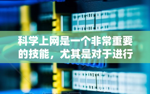 科学上网是一个非常重要的技能,尤其是对于进行科学研究、学术研究或者学习科学知识来说,确保信息的准确性和来源的可信度至关重要。以下是一些关于科学上网的实用建议 科学上网是一个非常重要的技能,尤其是对于进行科学研究、学术研究或者学习科学知识来说,确保信息的准确性和来源的可信度至关重要。以下是一些关于科学上网的实用建议
