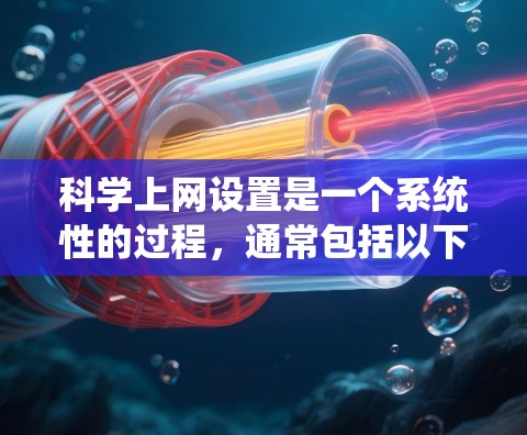 科学上网设置是一个系统性的过程，通常包括以下几个步骤