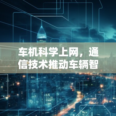 车机科学上网,通信技术推动车辆智能化的新范式 车机科学上网,通信技术推动车辆智能化的新范式