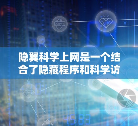 隐翼科学上网是一个结合了隐藏程序和科学访问的技术，用于在科学领域中进行互联网访问。以下是对该领域的一些详细说明