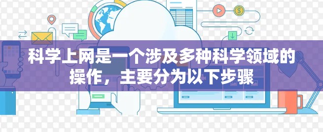 科学上网是一个涉及多种科学领域的操作，主要分为以下步骤