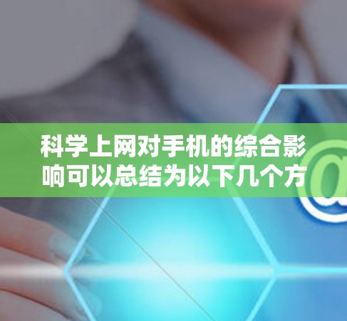 科学上网对手机的综合影响可以总结为以下几个方面 科学上网对手机的综合影响可以总结为以下几个方面