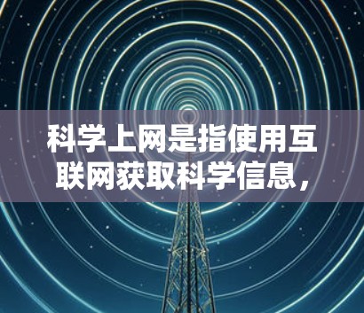 科学上网是指使用互联网获取科学信息，如学术论文、数据和实验结果。混淆指的是在使用科学上网时可能犯的错误，如使用虚假信息或操作不当。为了正确使用科学上网并避免混淆，建议