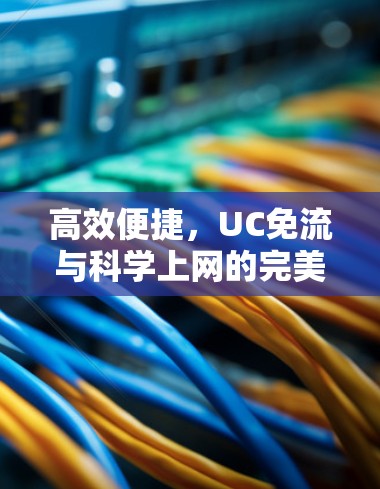 高效便捷，UC免流与科学上网的完美融合