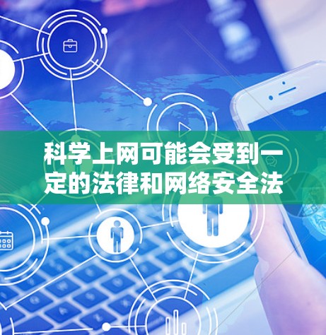 科学上网可能会受到一定的法律和网络安全法规的限制，具体情况取决于具体的法律和法规规定。以下是一些常见的限制
