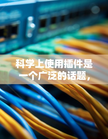 科学上使用插件是一个广泛的话题，涵盖了多种工具和软件，每个工具都有其特定的应用领域和优势。以下是一些常见的科学插件及其用途