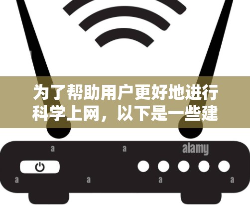 为了帮助用户更好地进行科学上网，以下是一些建议和步骤