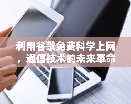 利用谷歌免费科学上网，通信技术的未来革命
