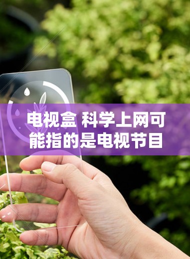 电视盒 科学上网可能指的是电视节目中的科学内容或与科学相关的网站。以下是一些可能的解释和建议