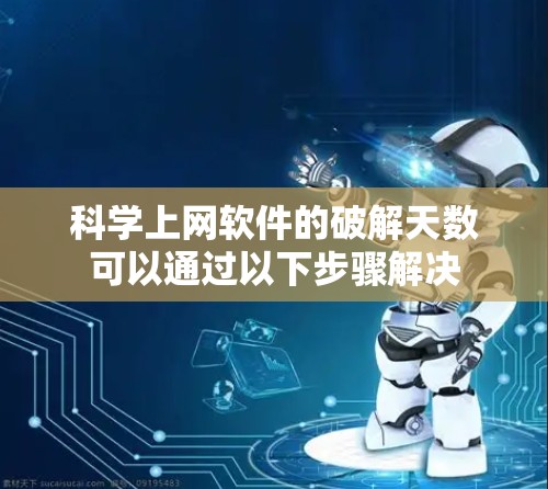 科学上网软件的破解天数可以通过以下步骤解决