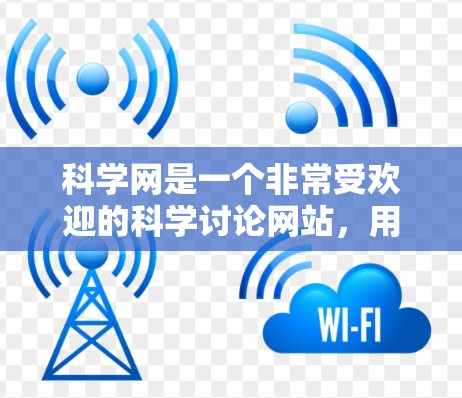 科学网是一个非常受欢迎的科学讨论网站，用户可以在这里讨论科学相关的主题，包括物理、化学、生物、计算机科学、数学等。以下是关于科学网的一些有用信息