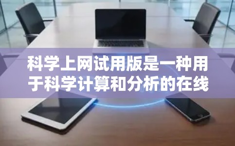 科学上网试用版是一种用于科学计算和分析的在线工具，旨在提供用户在科学实验或研究中所需的功能。以下是对该工具的详细总结