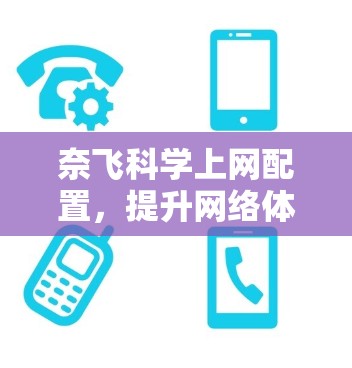 奈飞科学上网配置，提升网络体验的科技升级