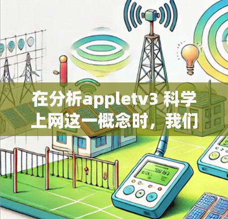 在分析appletv3 科学上网这一概念时，我们可以将其分解为以下几个关键点