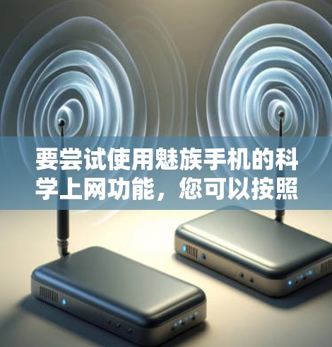 要尝试使用魅族手机的科学上网功能，您可以按照以下步骤进行操作