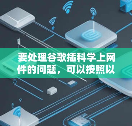 要处理谷歌插科学上网件的问题，可以按照以下步骤进行
