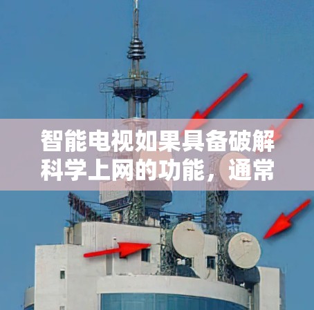 智能电视如果具备破解科学上网的功能，通常是为了增强性能或支持特定资源。以下是逐步的解决方案，帮助您理解如何操作