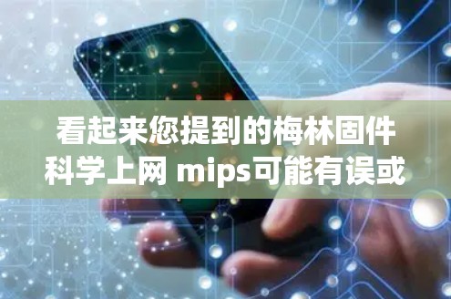 看起来您提到的梅林固件科学上网 mips可能有误或者拼写错误。让我先确认一下这些词的含义