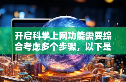 开启科学上网功能需要综合考虑多个步骤，以下是一个清晰的指导步骤
