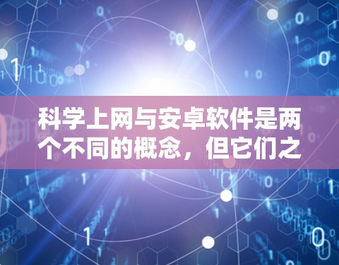 科学上网与安卓软件是两个不同的概念，但它们之间存在一定的联系。以下是关于它们之间的关系和区别