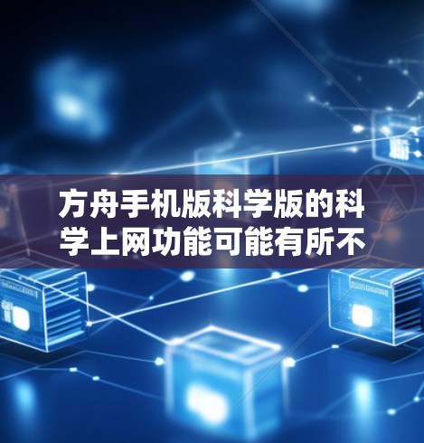 方舟手机版科学版的科学上网功能可能有所不同，具体取决于游戏的版本和设置。以下是一个可能的解释