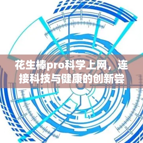 花生棒pro科学上网，连接科技与健康的创新尝试