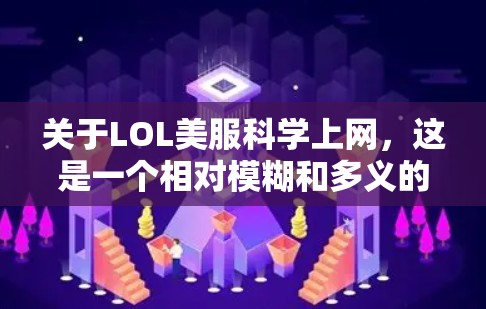 关于LOL美服科学上网，这是一个相对模糊和多义的表述。以下是一些可能的解释