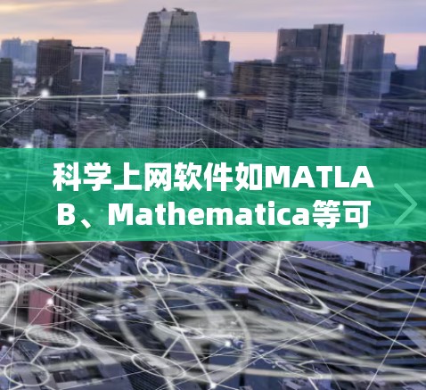 科学上网软件如MATLAB、Mathematica等可以帮助构建科学模型，包括梯子结构。以下是构建梯子模型的步骤