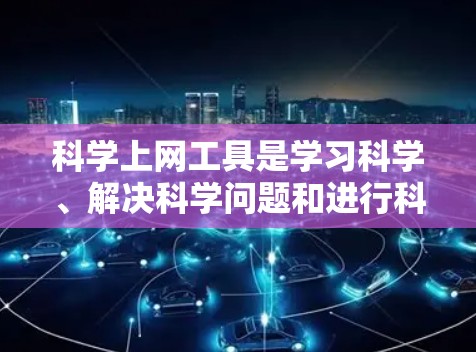 科学上网工具是学习科学、解决科学问题和进行科学研究的重要工具。以下是一些适合科学学习和研究的工具