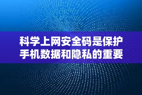 科学上网安全码是保护手机数据和隐私的重要方式，通过正确的设置和使用，可以确保你的信息安全。以下是详细的步骤指南