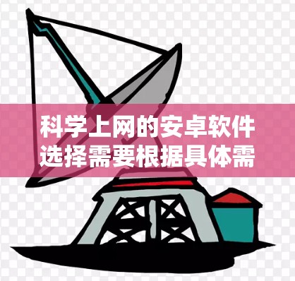 科学上网的安卓软件选择需要根据具体需求来决定。以下是一些综合考虑的建议